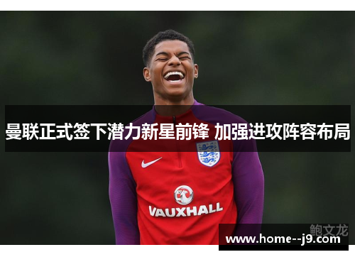 曼联正式签下潜力新星前锋 加强进攻阵容布局