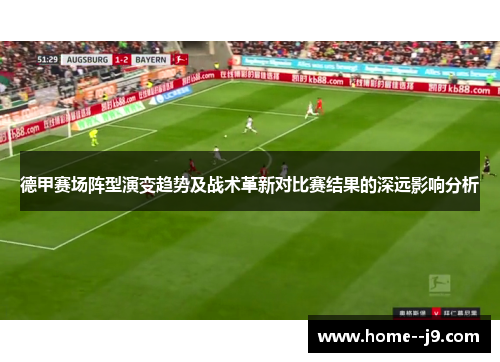 德甲赛场阵型演变趋势及战术革新对比赛结果的深远影响分析